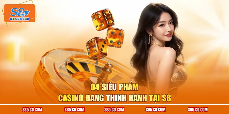 04 siêu phẩm casino đang thịnh hành tại S8