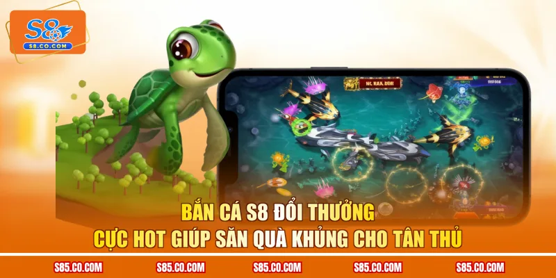 Bắn Cá S8 Đổi Thưởng Cực Hot Giúp Săn Quà Khủng Cho Tân Thủ