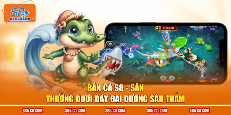 Bắn cá S8 - Săn thưởng dưới đáy đại dương sâu thẳm