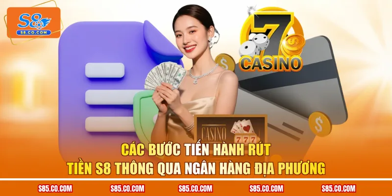 Các bước tiến hành rút tiền S8 thông qua ngân hàng địa phương