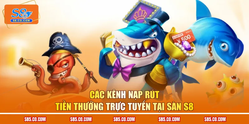 Các kênh nạp rút tiền thưởng trực tuyến tại sàn S8