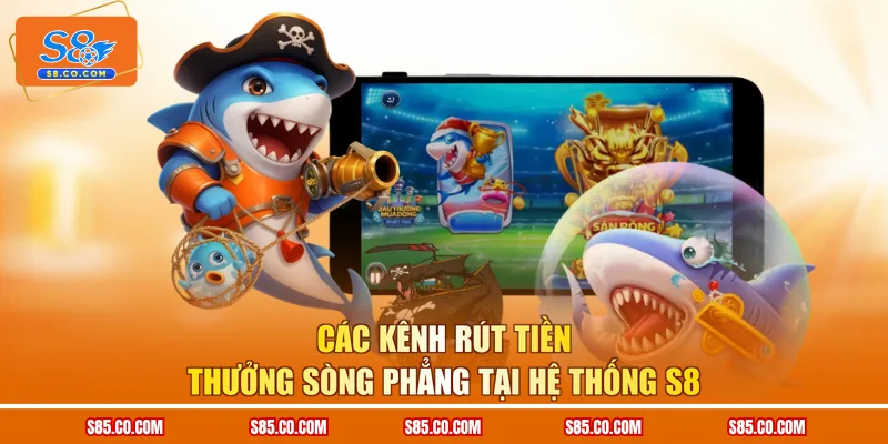 Các kênh rút tiền thưởng sòng phẳng tại hệ thống S8