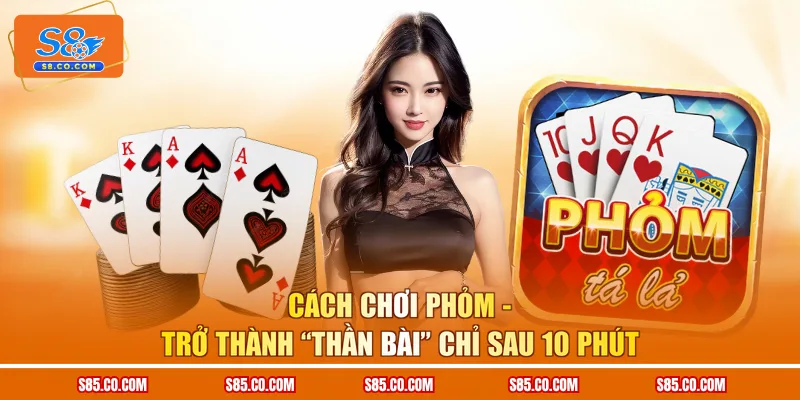 Cách Chơi Phỏm - Trở Thành “Thần Bài” Chỉ Sau 10 Phút