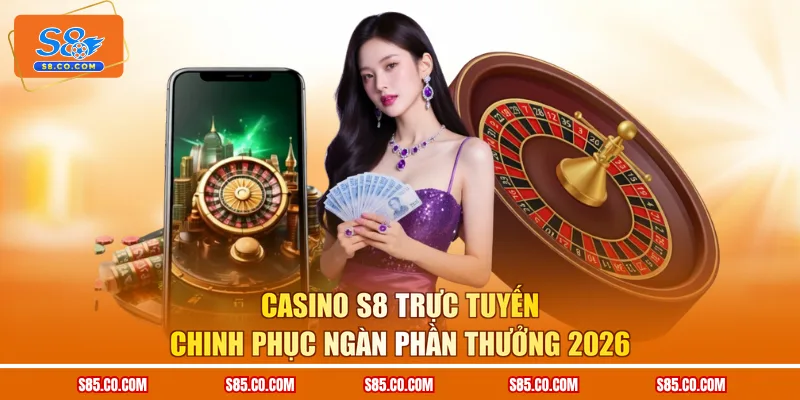 Casino S8 Trực Tuyến Chinh Phục Ngàn Phần Thưởng 2026