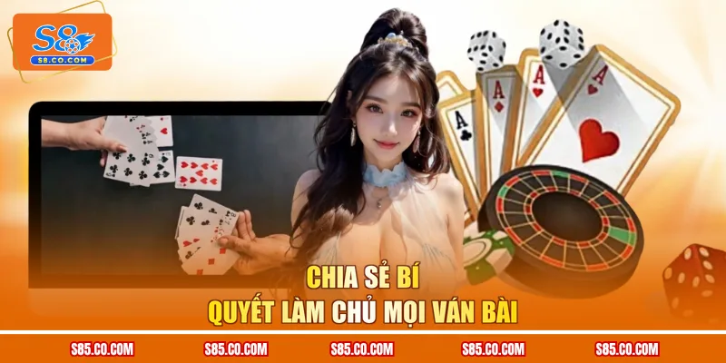 Chia sẻ bí quyết làm chủ mọi ván bài