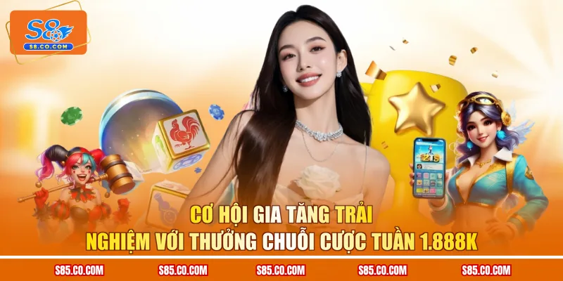 Cơ hội gia tăng trải nghiệm với thưởng chuỗi cược tuần 1.888K