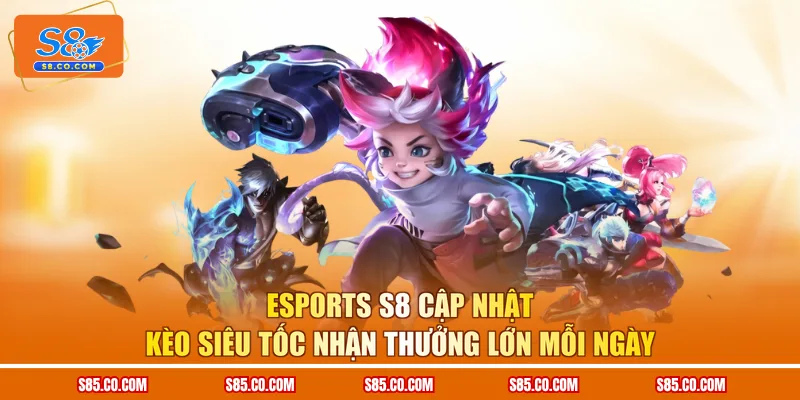 Esports S8 Cập Nhật Kèo Siêu Tốc Nhận Thưởng Lớn Mỗi Ngày