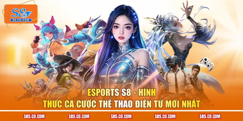 Esports S8 - Hình thức cá cược thể thao điện tử mới nhất