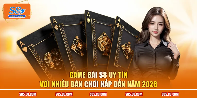 Game Bài S8 Uy Tín Với Nhiều Bàn Chơi Hấp Dẫn Năm 2026