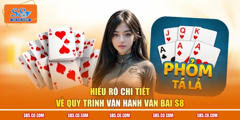Hiểu rõ chi tiết về quy trình vận hành ván bài S8