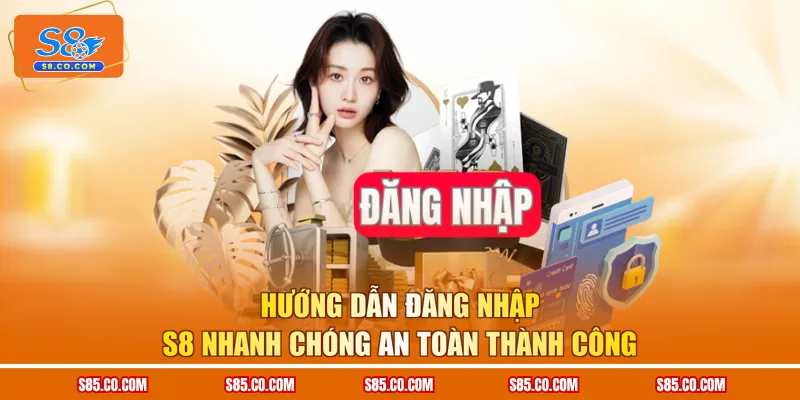 Hướng Dẫn Đăng Nhập S8 Nhanh Chóng An Toàn Thành Công