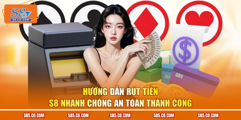 Hướng Dẫn Rút Tiền S8 Nhanh Chóng An Toàn Thành Công
