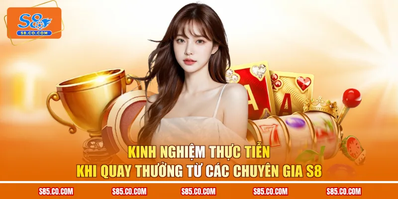 Kinh nghiệm thực tiễn khi quay thưởng từ các chuyên gia S8