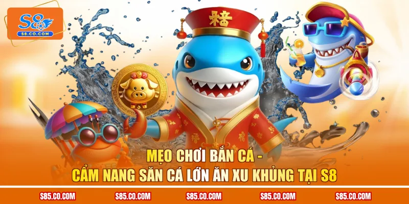 Mẹo Chơi Bắn Cá - Cẩm Nang Săn Cá Lớn Ăn Xu Khủng Tại S8
