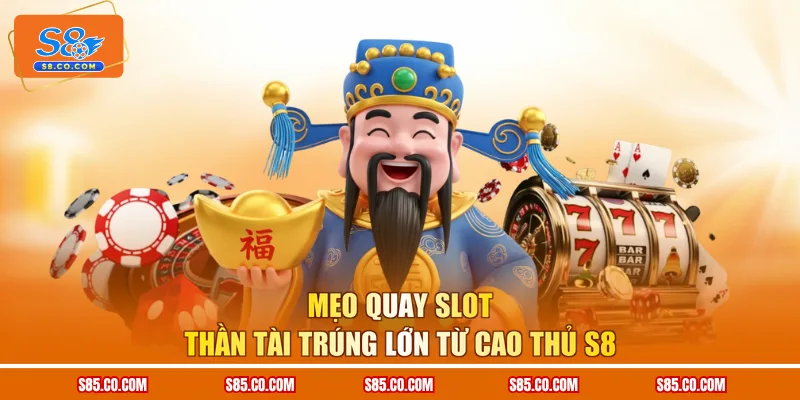 Mẹo quay slot Thần Tài trúng lớn từ cao thủ S8