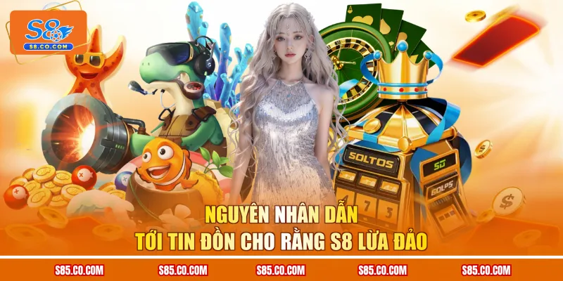 Nguyên nhân dẫn tới tin đồn cho rằng S8 lừa đảo
