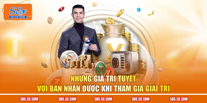 Những giá trị tuyệt vời bạn nhận được khi tham gia giải trí 