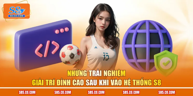 Những trải nghiệm giải trí đỉnh cao sau khi vào hệ thống S8