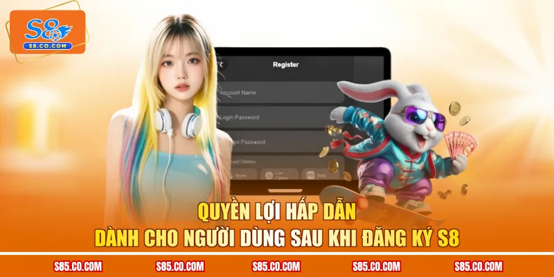 Quyền lợi hấp dẫn dành cho người dùng sau khi đăng ký S8