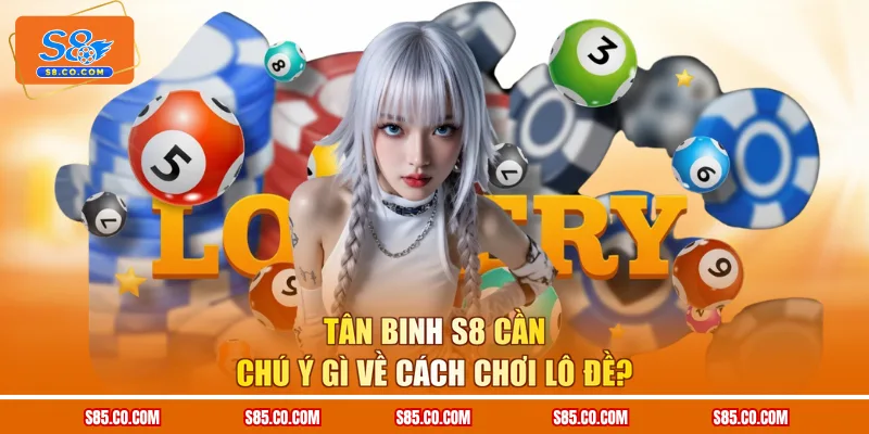 Tân binh S8 cần chú ý gì về cách chơi lô đề?