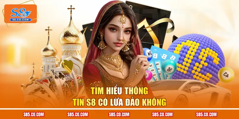 Tìm hiểu thông tin S8 có lừa đảo không