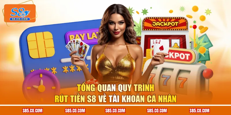 Tổng quan quy trình rút tiền S8 về tài khoản cá nhân