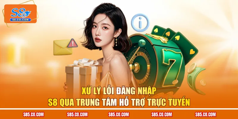 Xử lý lỗi đăng nhập S8 qua trung tâm hỗ trợ trực tuyến
